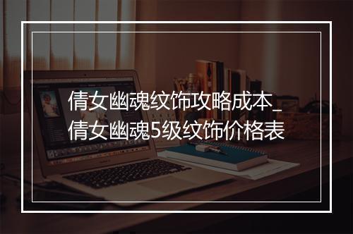 倩女幽魂纹饰攻略成本_倩女幽魂5级纹饰价格表
