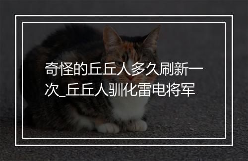 奇怪的丘丘人多久刷新一次_丘丘人驯化雷电将军