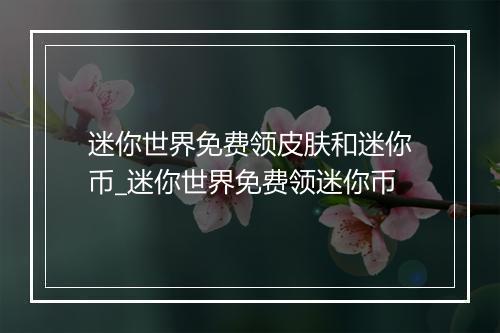 迷你世界免费领皮肤和迷你币_迷你世界免费领迷你币